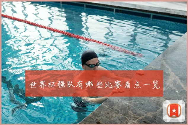 世界杯强队有哪些比赛看点一览