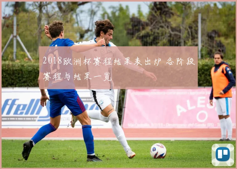 2018欧洲杯赛程结果表出炉 各阶段赛程与结果一览