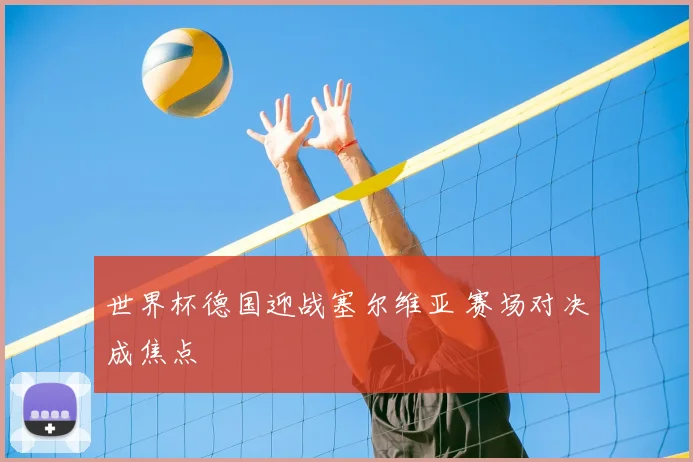 世界杯德国迎战塞尔维亚 赛场对决成焦点