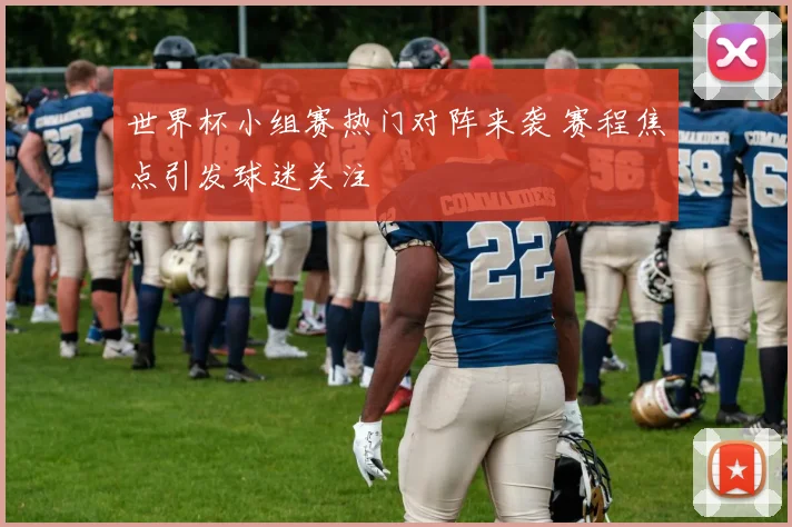 世界杯小组赛热门对阵来袭 赛程焦点引发球迷关注