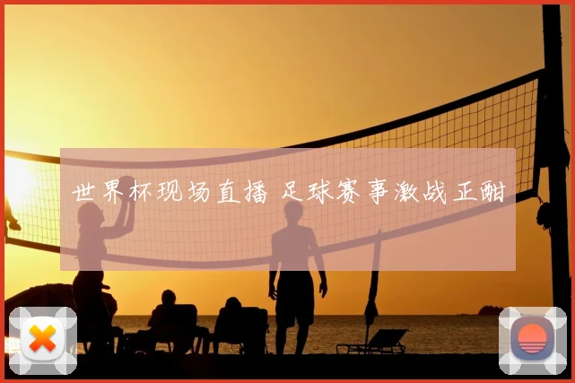 世界杯现场直播 足球赛事激战正酣