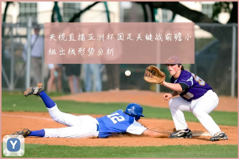 央视直播亚洲杯国足关键战前瞻小组出线形势分析