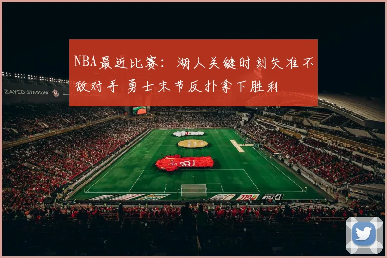 NBA最近比赛：湖人关键时刻失准不敌对手 勇士末节反扑拿下胜利