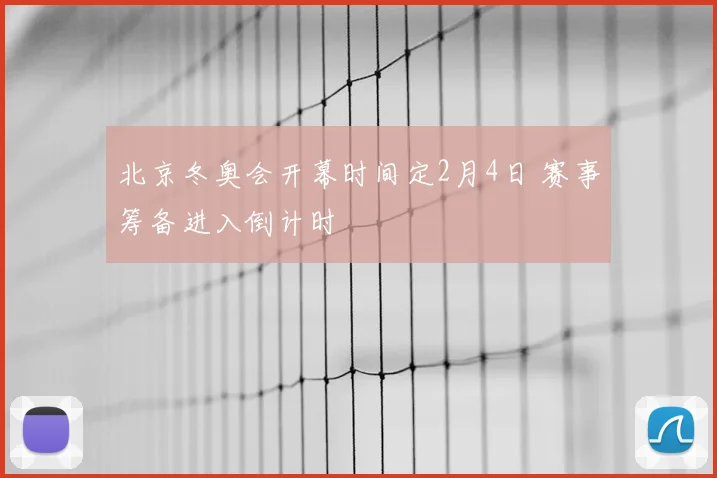 北京冬奥会开幕时间定2月4日 赛事筹备进入倒计时