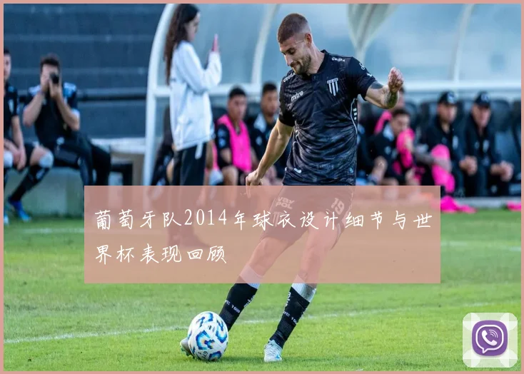 葡萄牙队2014年球衣设计细节与世界杯表现回顾