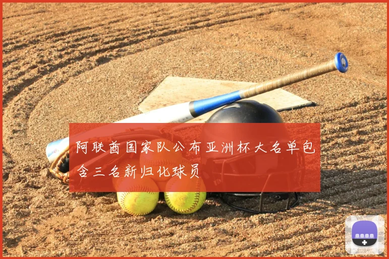 阿联酋国家队公布亚洲杯大名单包含三名新归化球员