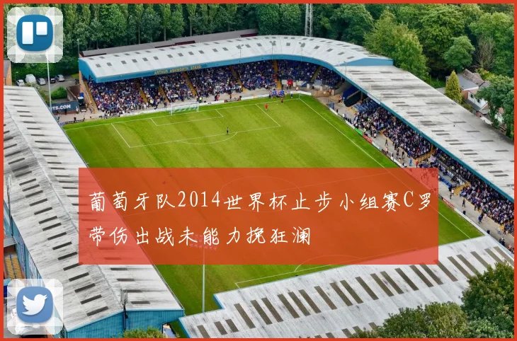 葡萄牙队2014世界杯止步小组赛C罗带伤出战未能力挽狂澜