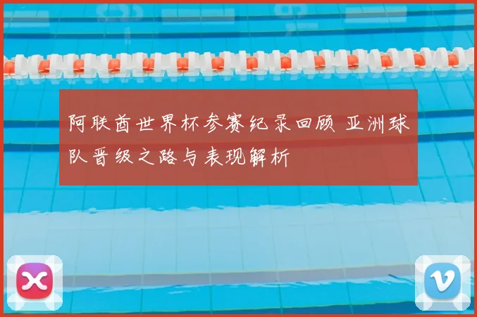 阿联酋世界杯参赛纪录回顾 亚洲球队晋级之路与表现解析