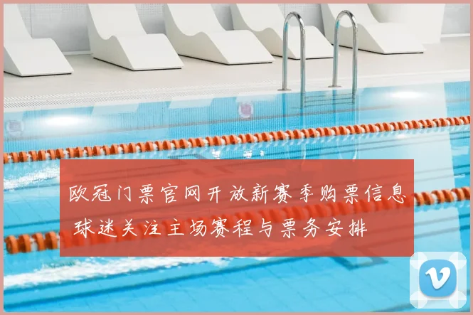 欧冠门票官网开放新赛季购票信息 球迷关注主场赛程与票务安排