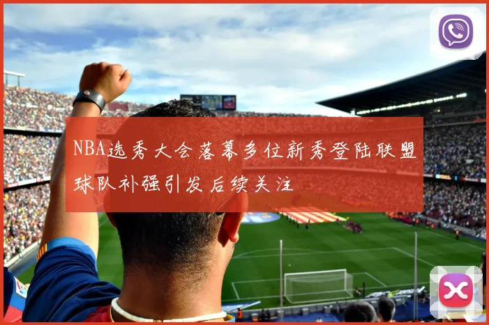 NBA选秀大会落幕多位新秀登陆联盟球队补强引发后续关注