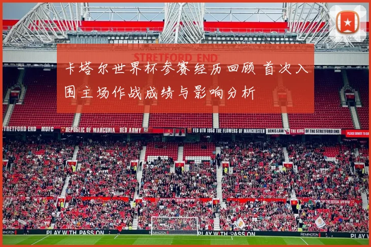 卡塔尔世界杯参赛经历回顾 首次入围主场作战成绩与影响分析
