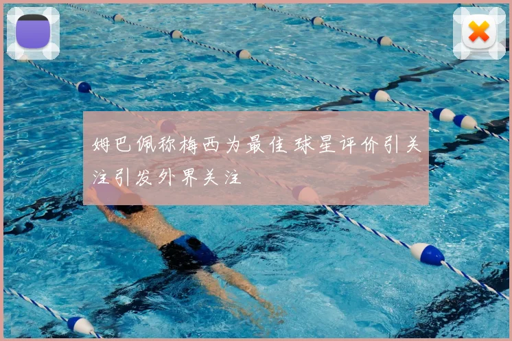 姆巴佩称梅西为最佳 球星评价引关注引发外界关注