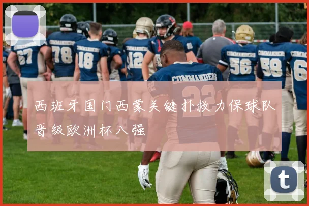 西班牙国门西蒙关键扑救力保球队晋级欧洲杯八强