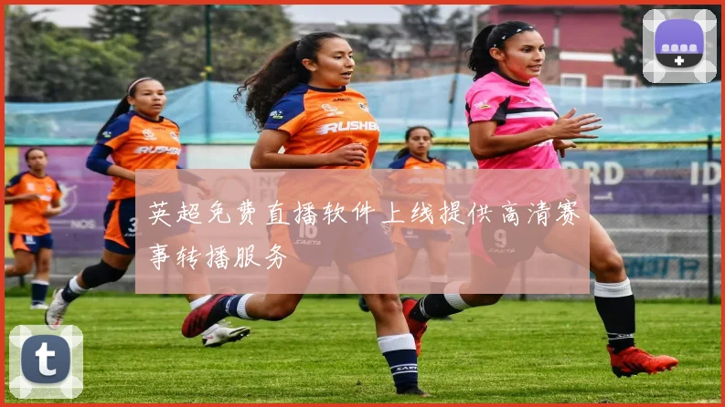 英超免费直播软件上线提供高清赛事转播服务