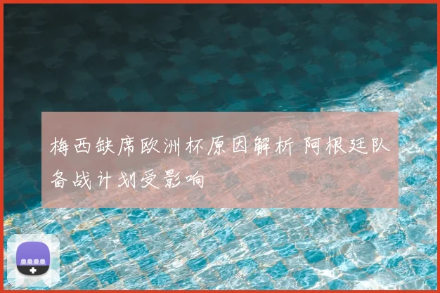 梅西缺席欧洲杯原因解析 阿根廷队备战计划受影响