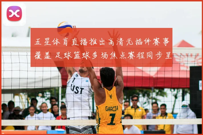 五星体育直播推出高清无插件赛事覆盖 足球篮球多场焦点赛程同步呈现