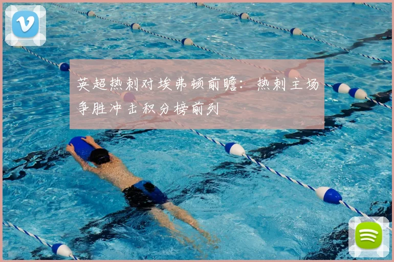 英超热刺对埃弗顿前瞻：热刺主场争胜冲击积分榜前列