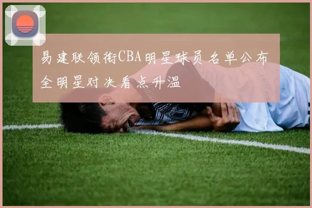 易建联领衔CBA明星球员名单公布 全明星对决看点升温