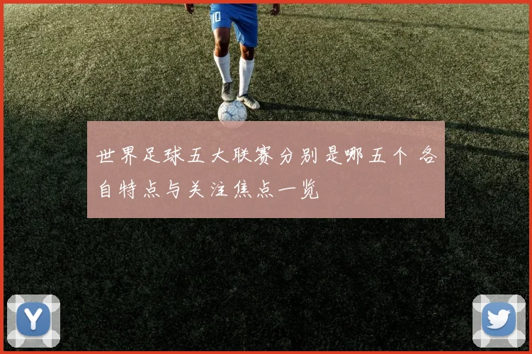 世界足球五大联赛分别是哪五个 各自特点与关注焦点一览