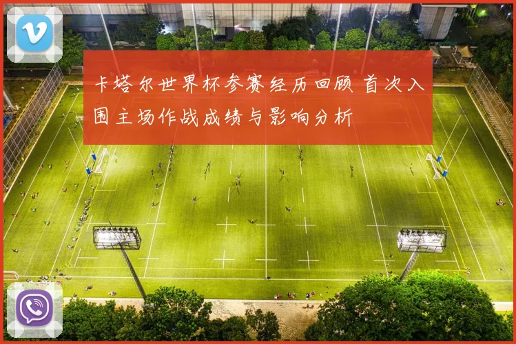 卡塔尔世界杯参赛经历回顾 首次入围主场作战成绩与影响分析