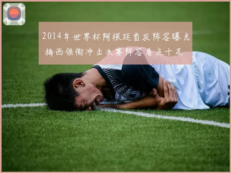 2014年世界杯阿根廷首发阵容曝光 梅西领衔冲击决赛阵容看点十足