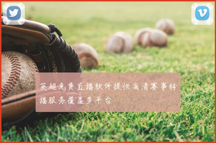 英超免费直播软件提供高清赛事转播服务覆盖多平台