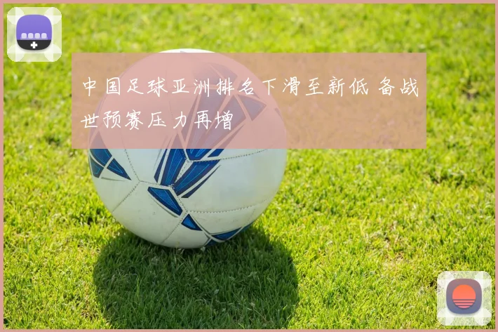 中国足球亚洲排名下滑至新低 备战世预赛压力再增