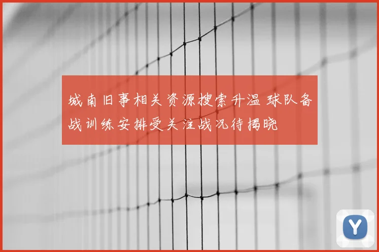 城南旧事相关资源搜索升温 球队备战训练安排受关注战况待揭晓