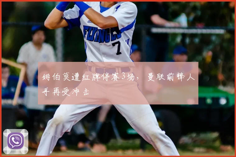 姆伯莫遭红牌停赛3场，曼联前锋人手再受冲击