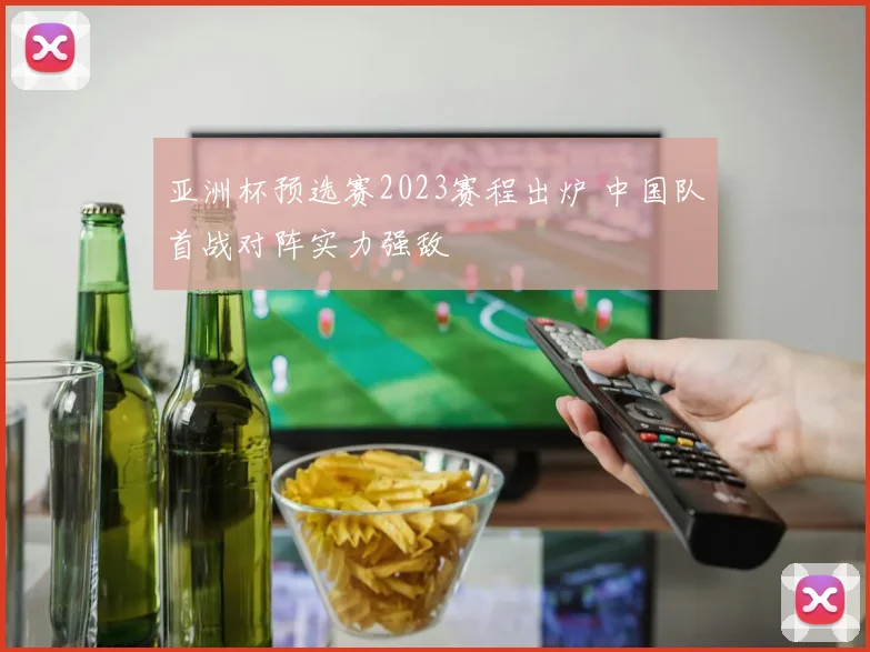 亚洲杯预选赛2023赛程出炉 中国队首战对阵实力强敌